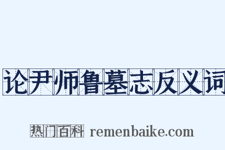 论尹师鲁墓志反义词是什么意思的图片